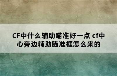 CF中什么辅助瞄准好一点 cf中心旁边辅助瞄准框怎么来的